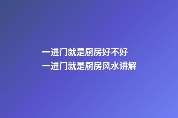 一进门就是厨房好不好 一进门就是厨房风水讲解
